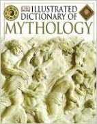 Illustrated Dictionary of Mythology: Heroes, Heroines, Gods, and